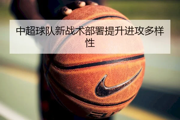 中超球队新战术部署提升进攻多样性 - KYSports